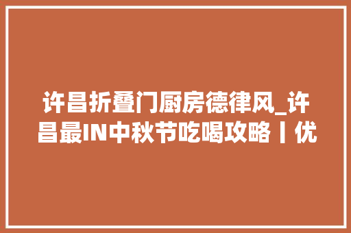 许昌折叠门厨房德律风_许昌最IN中秋节吃喝攻略丨优惠折扣订餐电话餐厅地址