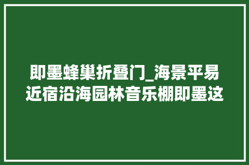 即墨蜂巢折叠门_海景平易近宿沿海园林音乐棚即墨这个小渔村的华丽演化