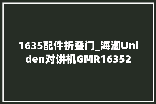 1635配件折叠门_海淘Uniden对讲机GMR16352