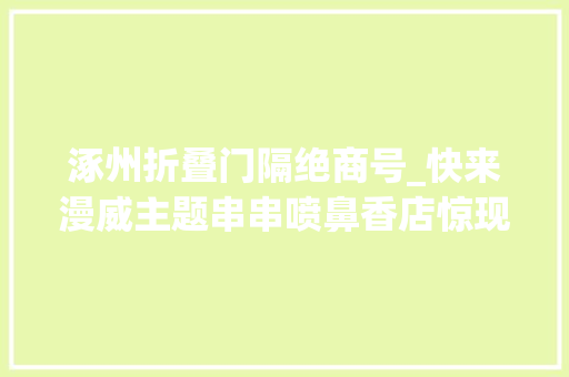 涿州折叠门隔绝商号_快来漫威主题串串喷鼻香店惊现涿州现在居然5折开撸
