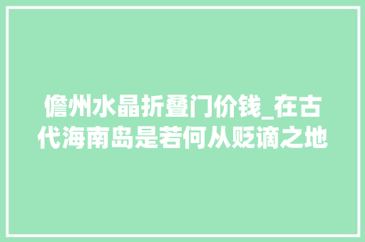儋州水晶折叠门价钱_在古代海南岛是若何从贬谪之地化身为天堂岛的
