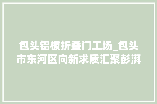 包头铝板折叠门工场_包头市东河区向新求质汇聚彭湃动能