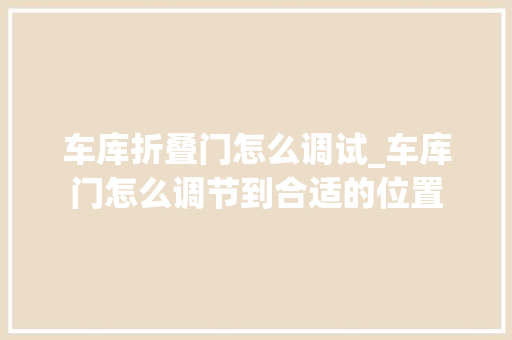 车库折叠门怎么调试_车库门怎么调节到合适的位置