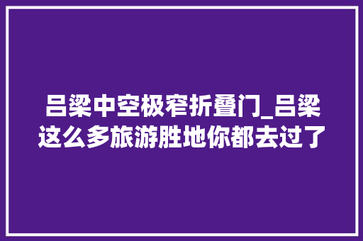 吕梁中空极窄折叠门_吕梁这么多旅游胜地你都去过了吗