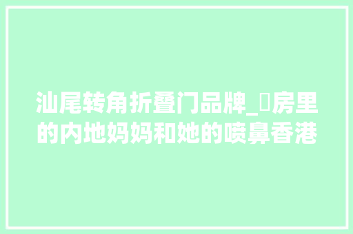 汕尾转角折叠门品牌_劏房里的内地妈妈和她的喷鼻香港儿子