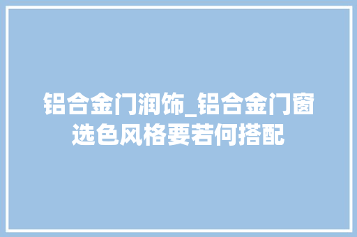 铝合金门润饰_铝合金门窗选色风格要若何搭配 玻璃门