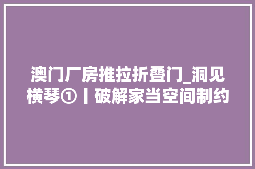 澳门厂房推拉折叠门_洞见横琴①丨破解家当空间制约澳门品牌工业借力横琴再突围