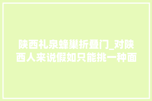 陕西礼泉蜂巢折叠门_对陕西人来说假如只能挑一种面来代表当地其实是太难了