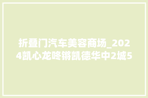 折叠门汽车美容商场_2024凯心龙咚锵凯德华中2城5店同步开启龙年新春活动