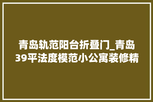 青岛轨范阳台折叠门_青岛39平法度模范小公寓装修精致之感让人过目难忘
