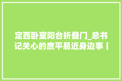 定西卧室阳台折叠门_总书记关心的庶平易近身边事丨早年有特没产如今特别能产特色家当给穷苦户种出钱树子