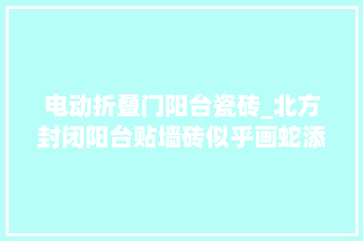 电动折叠门阳台瓷砖_北方封闭阳台贴墙砖似乎画蛇添足了