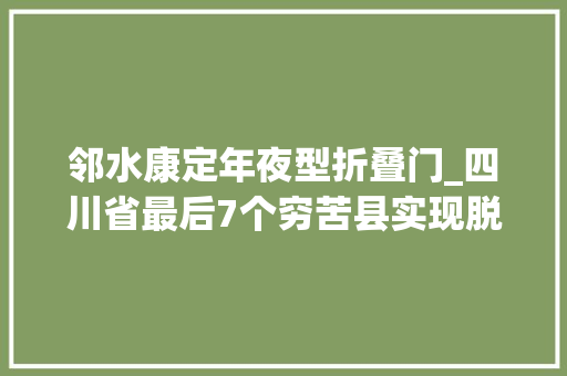 邻水康定年夜型折叠门_四川省最后7个穷苦县实现脱贫摘帽 推拉门
