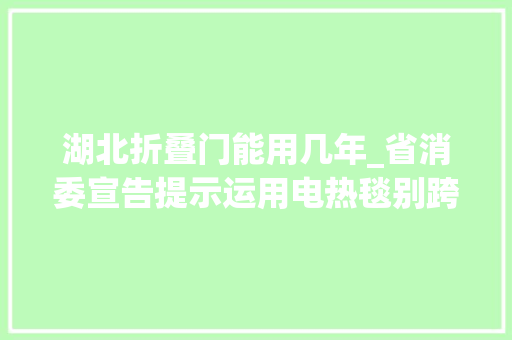 湖北折叠门能用几年_省消委宣告提示运用电热毯别跨越6年