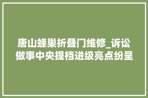 唐山蜂巢折叠门维修_诉讼做事中央提档进级亮点纷呈唐山市中院一站式培植跑出加速度 铝合金门