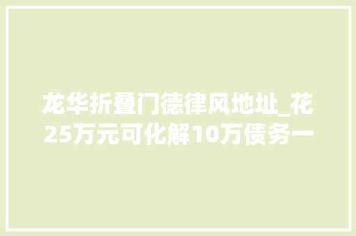 龙华折叠门德律风地址_花25万元可化解10万债务一场精心编织的金融骗局