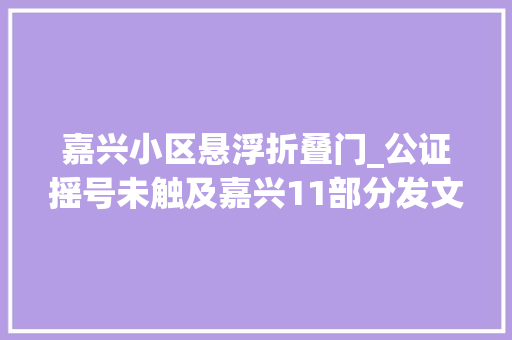 嘉兴小区悬浮折叠门_公证摇号未触及嘉兴11部分发文整治楼市乱象