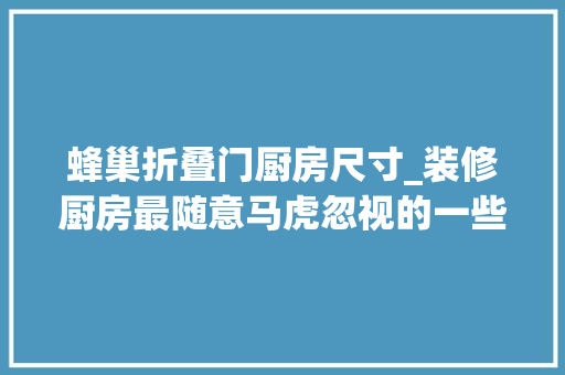 蜂巢折叠门厨房尺寸_装修厨房最随意马虎忽视的一些尺寸