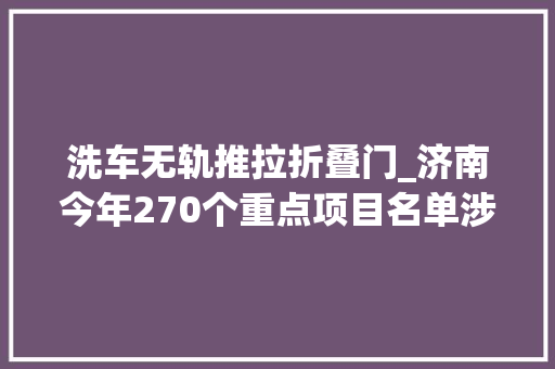 洗车无轨推拉折叠门_济南今年270个重点项目名单涉及轨交4号线6号线济南大年夜悦城项目