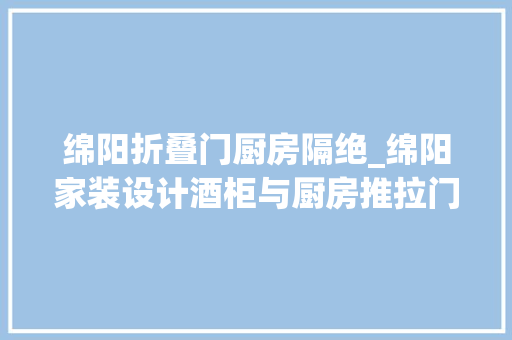 绵阳折叠门厨房隔绝_绵阳家装设计酒柜与厨房推拉门结合带来意想不到的格局