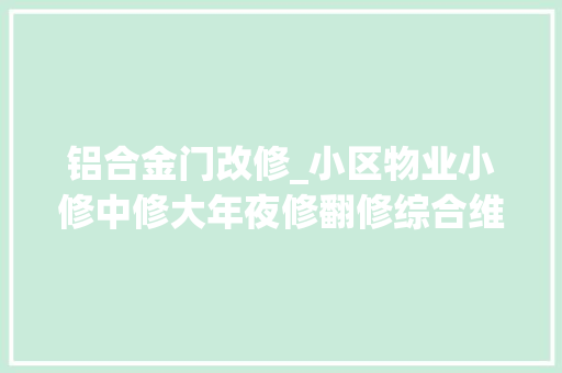 铝合金门改修_小区物业小修中修大年夜修翻修综合维修范围