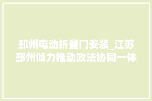 邳州电动折叠门安装_江苏邳州倾力推动政法协同一体司法办案稍微刑案48小时办结