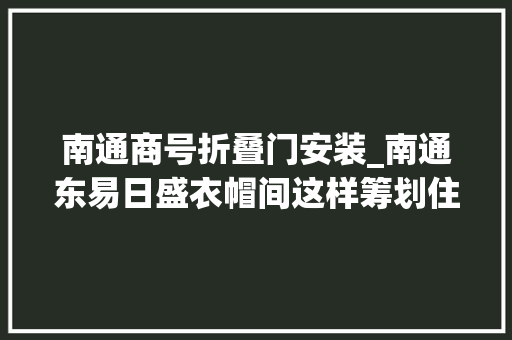 南通商号折叠门安装_南通东易日盛衣帽间这样筹划住5年也不乱