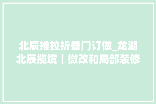 北辰推拉折叠门订做_龙湖北辰揽境｜微改和局部装修｜小象微装