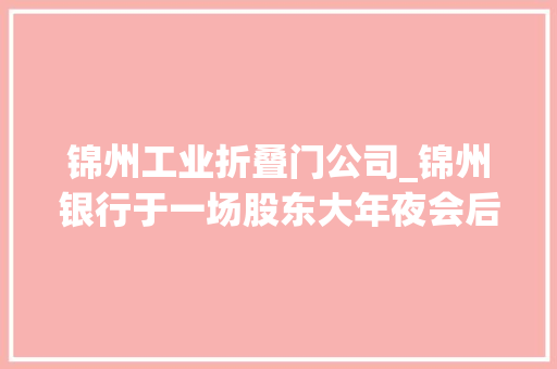 锦州工业折叠门公司_锦州银行于一场股东大年夜会后更生