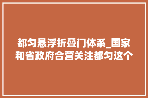 都匀悬浮折叠门体系_国家和省政府合营关注都匀这个地方将迎巨变