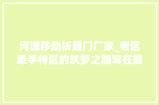 河源移动折叠门厂家_老区牵手特区的筑梦之路写在赣深高铁开通之际
