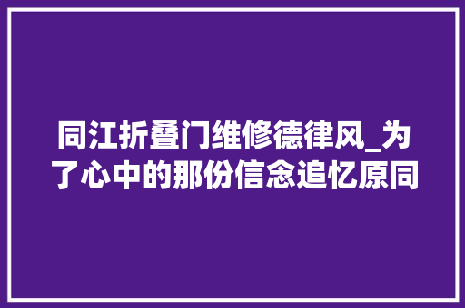 同江折叠门维修德律风_为了心中的那份信念追忆原同江市委常委高庆国同志