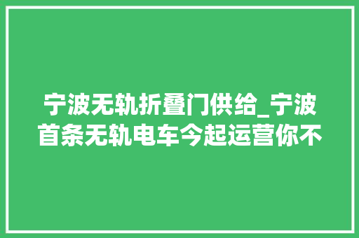 宁波无轨折叠门供给_宁波首条无轨电车今起运营你不得不知道的10件事