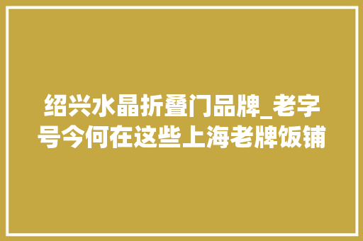 绍兴水晶折叠门品牌_老字号今何在这些上海老牌饭铺你都吃过吗
