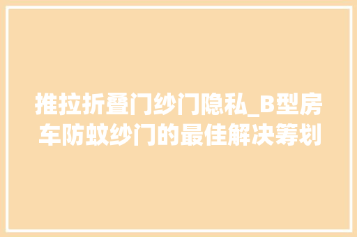 推拉折叠门纱门隐私_B型房车防蚊纱门的最佳解决筹划