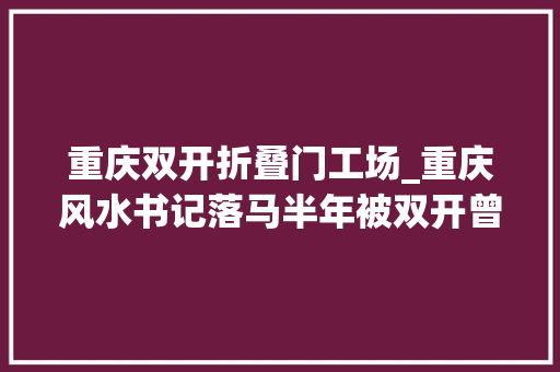 重庆双开折叠门工场_重庆风水书记落马半年被双开曾说跟政府为难刁难是恶