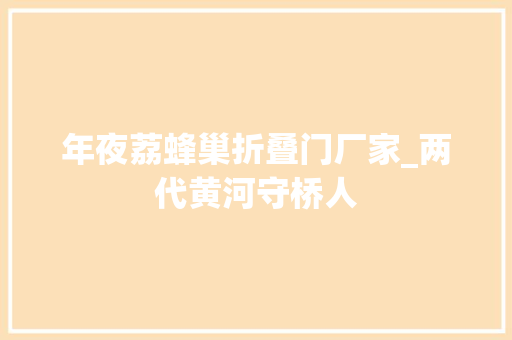 年夜荔蜂巢折叠门厂家_两代黄河守桥人