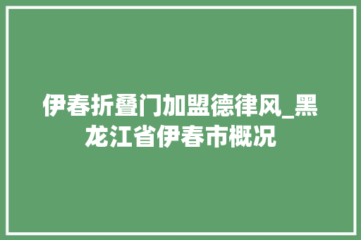 伊春折叠门加盟德律风_黑龙江省伊春市概况