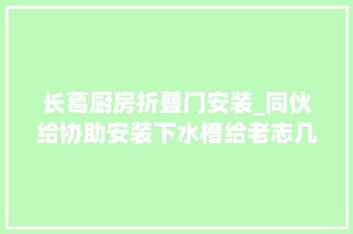 长葛厨房折叠门安装_同伙给协助安装下水槽给老志几包鸡排拿拿味