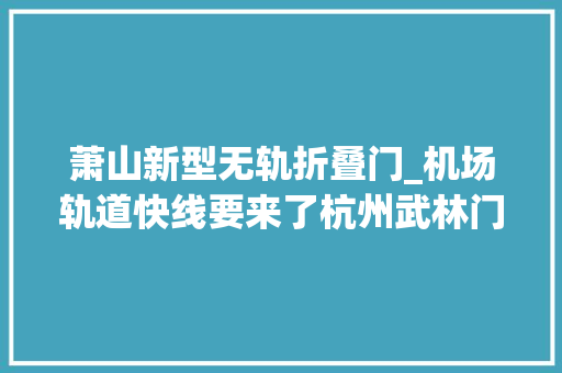 萧山新型无轨折叠门_机场轨道快线要来了杭州武林门朝晖的这些老房子立时就要拆