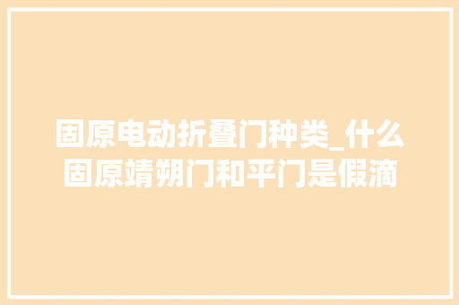 固原电动折叠门种类_什么固原靖朔门和平门是假滴 推拉门