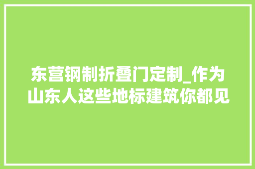 东营钢制折叠门定制_作为山东人这些地标建筑你都见过吗