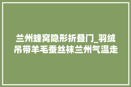 兰州蜂窝隐形折叠门_羽绒吊带羊毛蚕丝袜兰州气温走低过冬神器受热捧