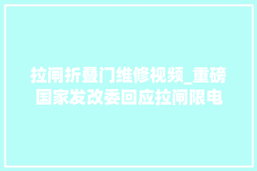 拉闸折叠门维修视频_重磅国家发改委回应拉闸限电