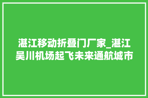 湛江移动折叠门厂家_湛江吴川机场起飞未来通航城市将跨越60个