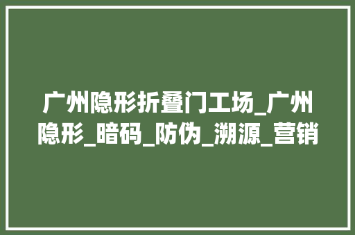广州隐形折叠门工场_广州隐形_暗码_防伪_溯源_营销系统公司
