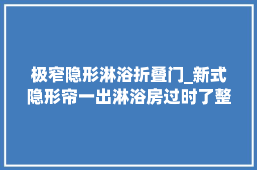 极窄隐形淋浴折叠门_新式隐形帘一出淋浴房过时了整洁美观省空间太聪明了