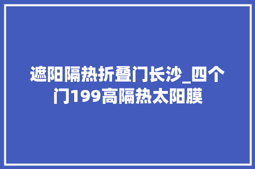 遮阳隔热折叠门长沙_四个门199高隔热太阳膜