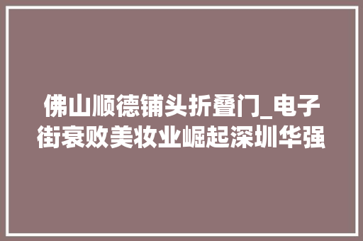 佛山顺德铺头折叠门_电子街衰败美妆业崛起深圳华强北回身