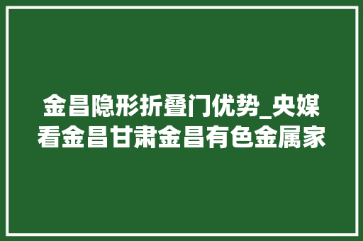 金昌隐形折叠门优势_央媒看金昌甘肃金昌有色金属家当走向高精尖特 玻璃门
